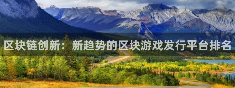 im电竞官网奇趣腾讯分分彩：区块链创新：新趋势的区块游戏发行平台排名