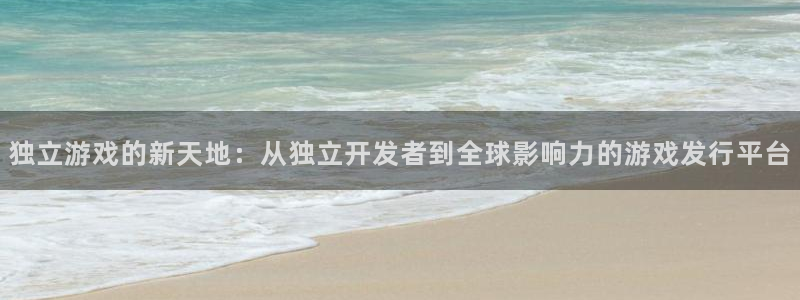 im电竞电商怎么样可靠吗：独立游戏的新天地：从独立开发者到全球影响力的游戏发行平台