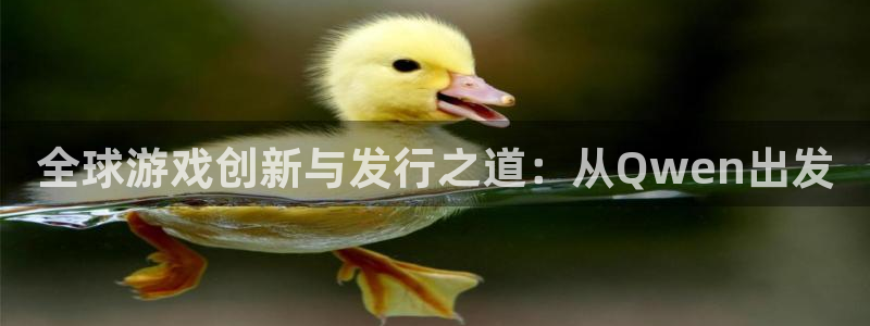 im电竞官网游戏平台介绍：全球游戏创新与发行之道：从Qwen出发