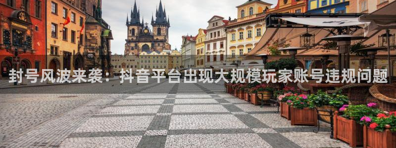 im电竞官网注册地址在哪里查询：封号风波来袭：抖音平台出现大规模玩家账号违规问题